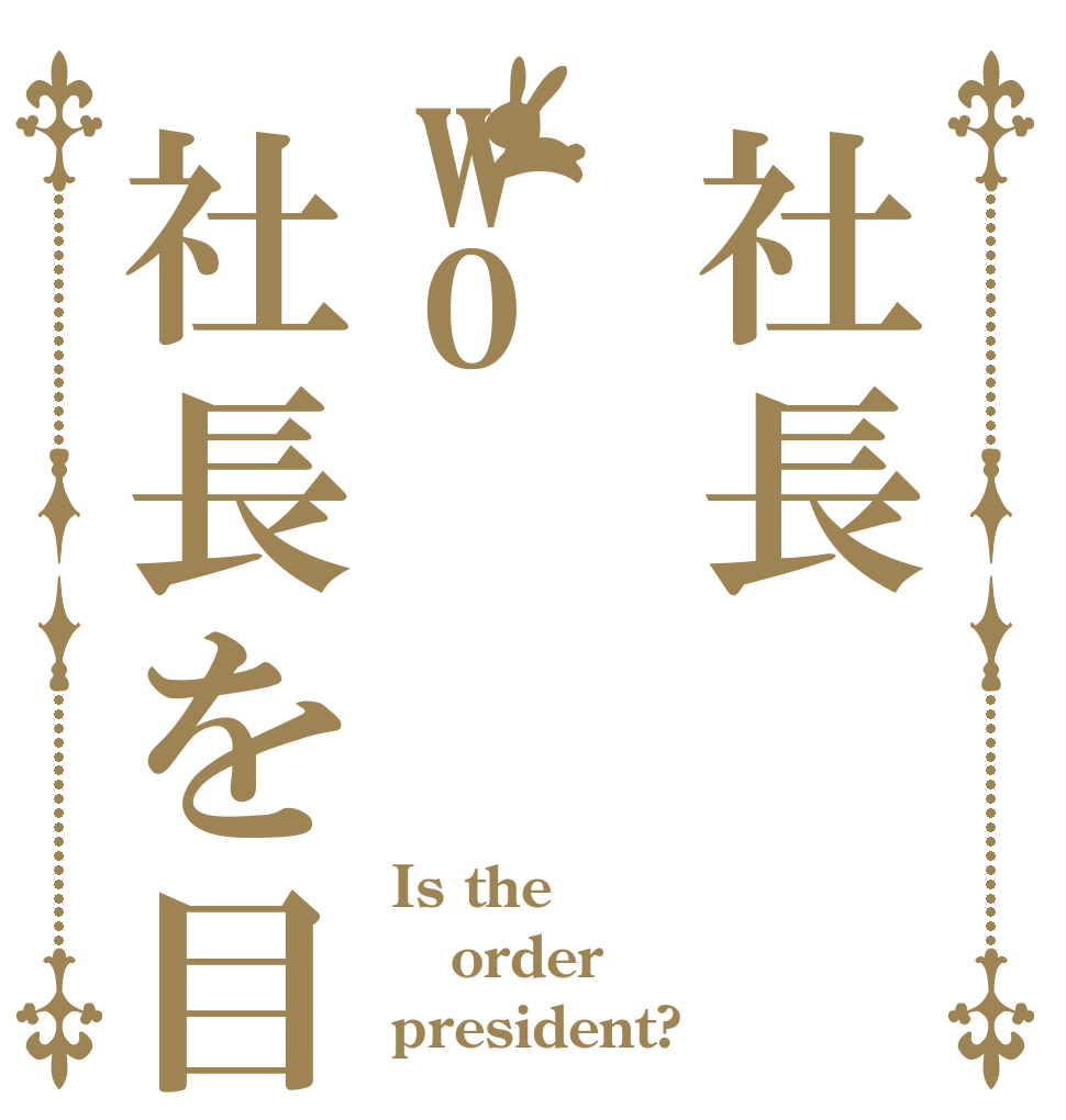 社長wo社長を目指す Is the order president?