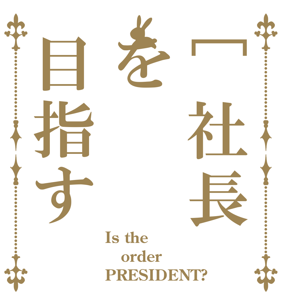 [社長を目指す Is the order PRESIDENT?