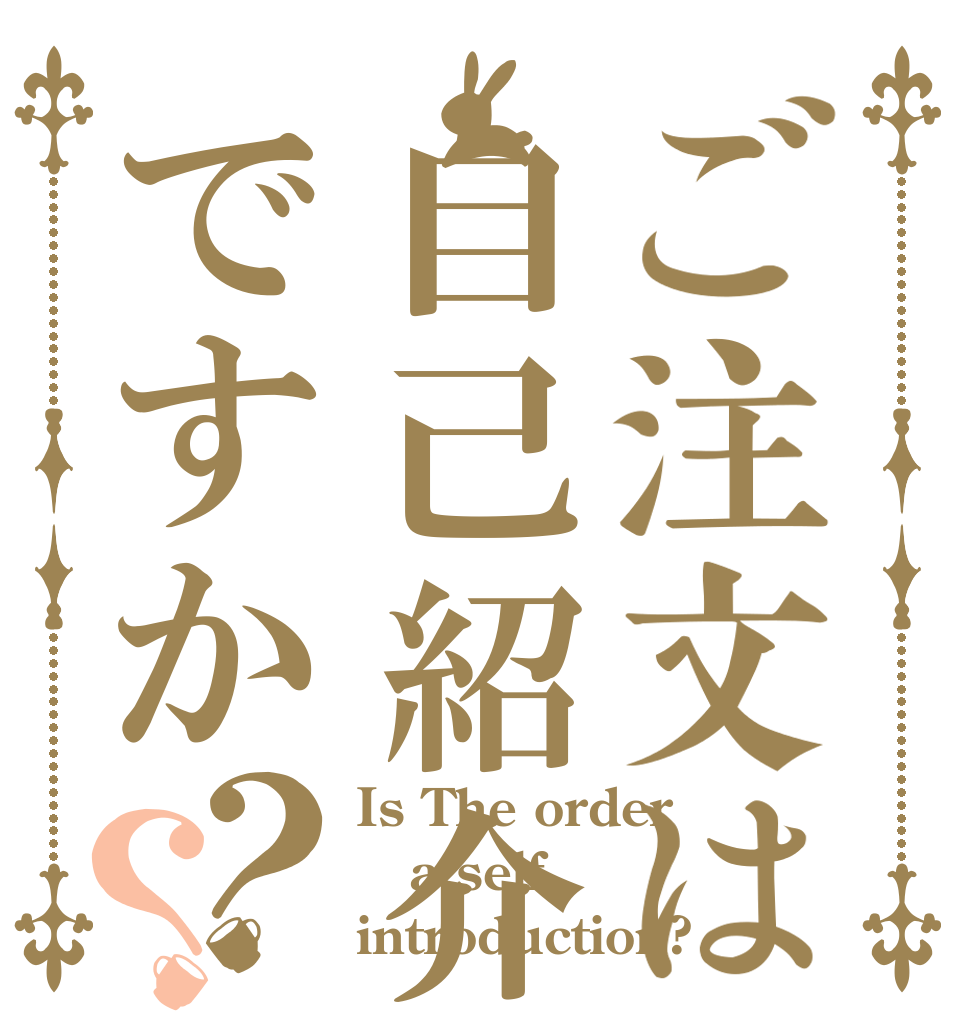 ご注文は自己紹介ですか？？ Is The order a self introduction?