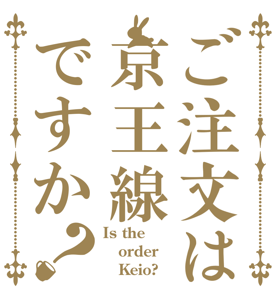 ご注文は京王線ですか？ Is the order    Keio?