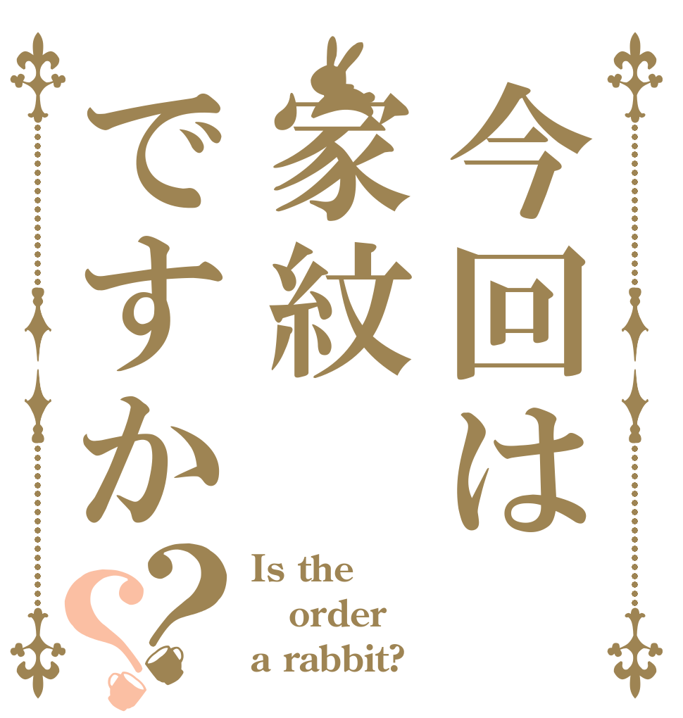 今回は家紋ですか？？ Is the order a rabbit?
