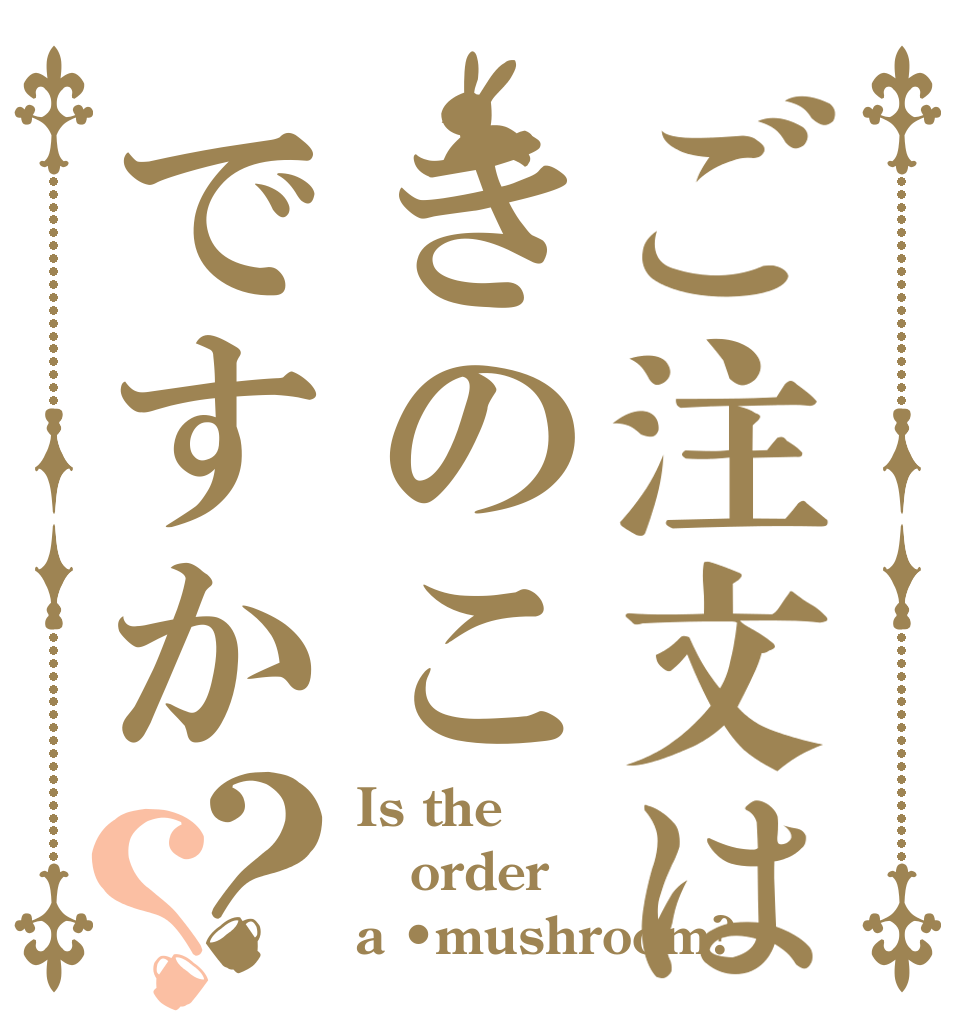ご注文はきのこですか？？ Is the order a •mushroom?