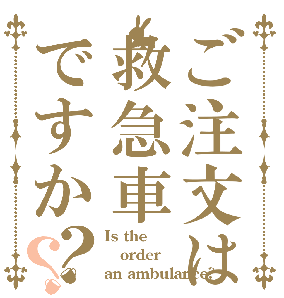 ご注文は救急車ですか？？ Is the order an ambulance?