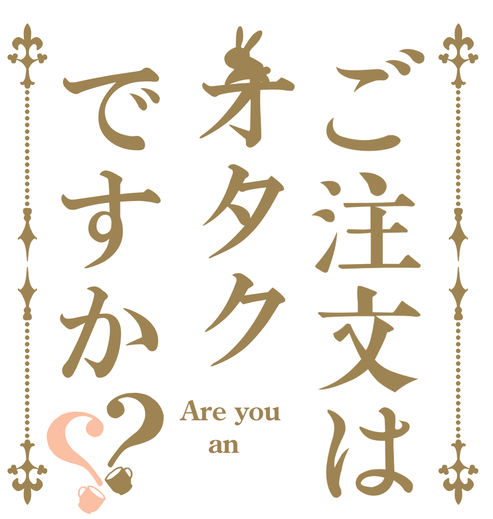 ご注文はオタクですか？？ Are you an 