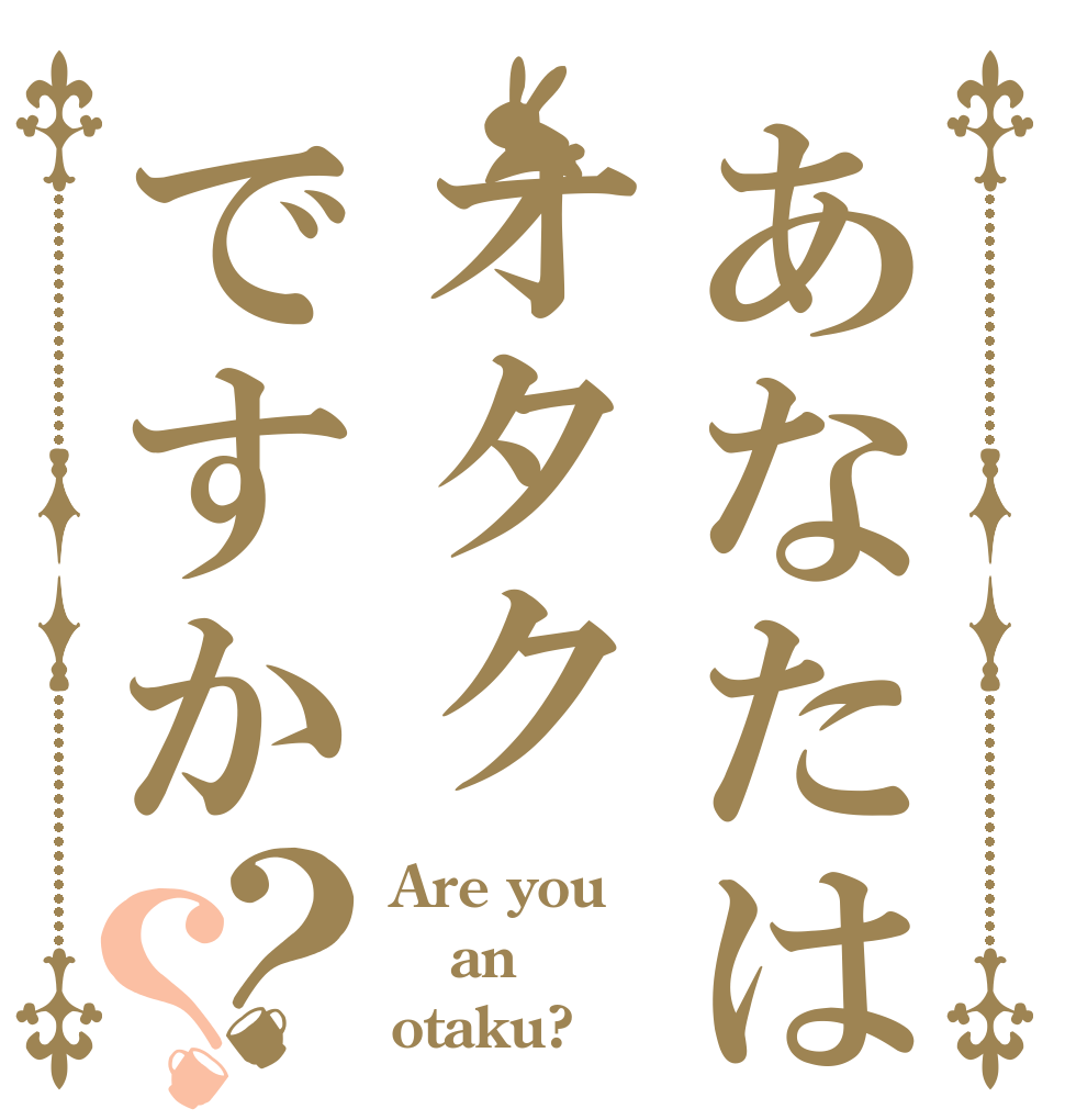 あなたはオタクですか？？ Are you an otaku?