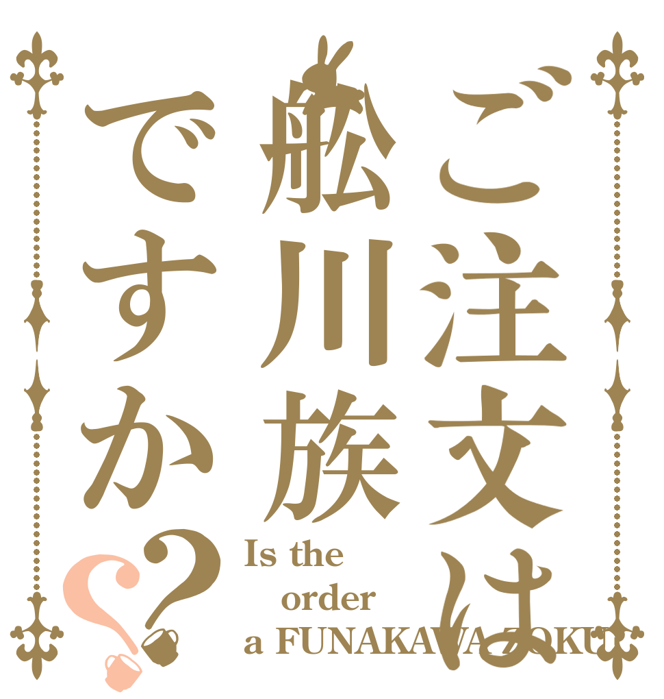 ご注文は舩川族ですか？？ Is the order a FUNAKAWA ZOKU?