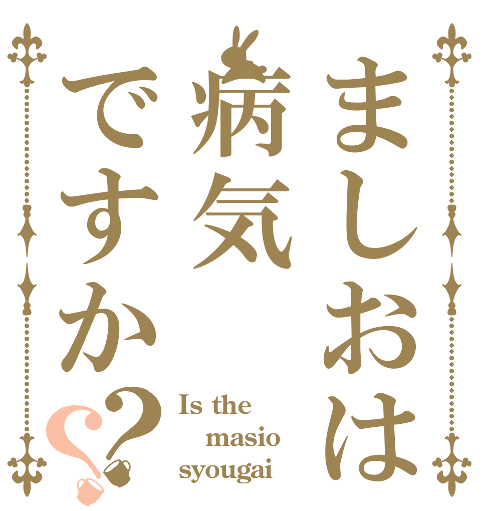 ましおは病気ですか？？ Is the masio syougai