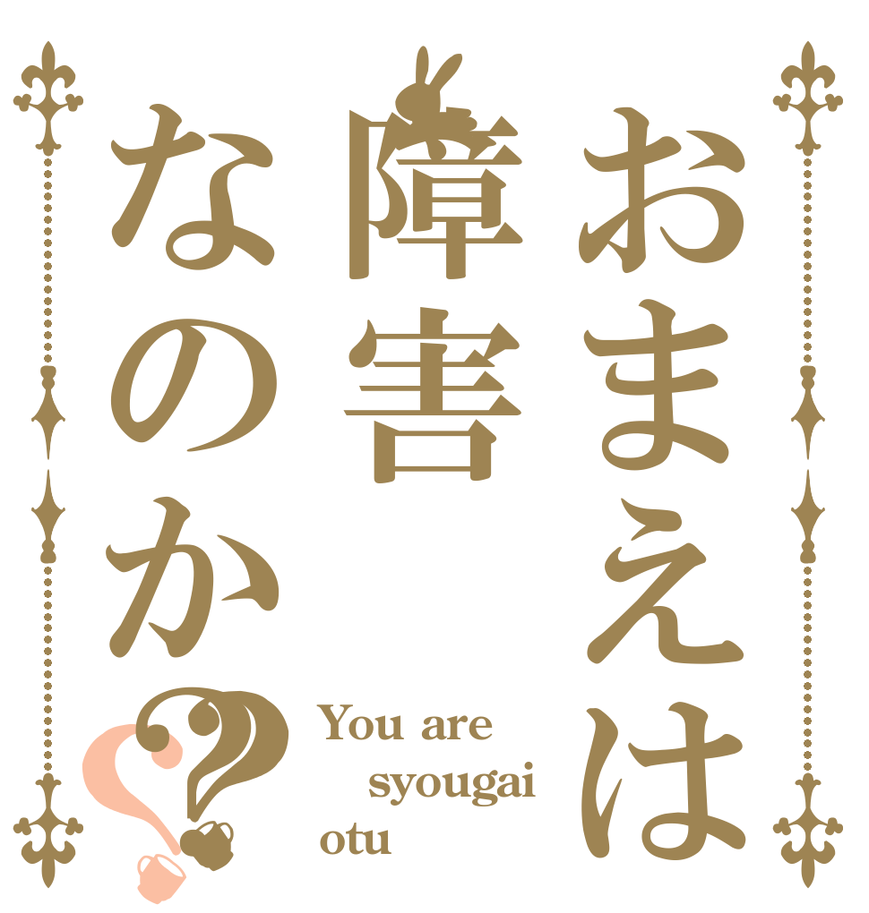 おまえは障害なのか？？？ You are syougai otu