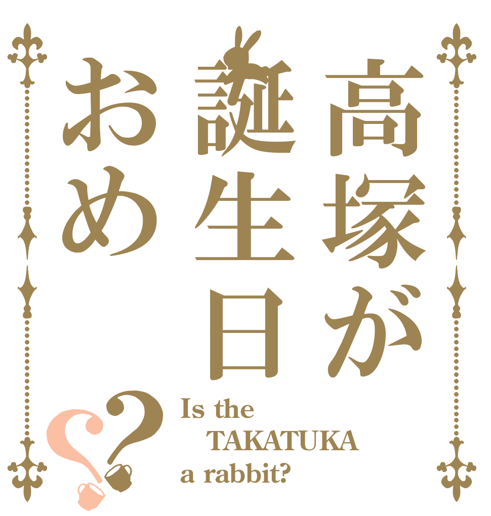 高塚が誕生日おめ？？ Is the TAKATUKA a rabbit?