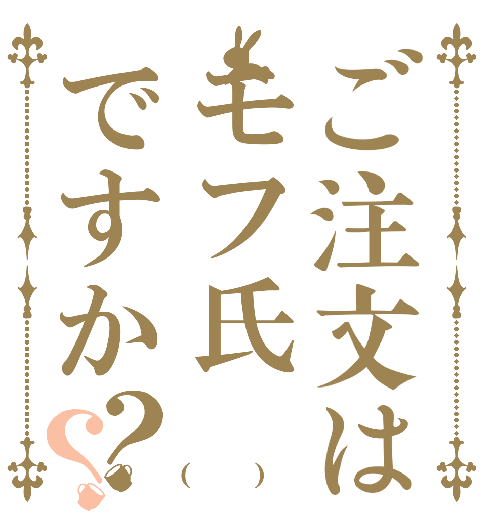 ご注文はモフ氏ですか？？ 一時間 一万円 (意味深)