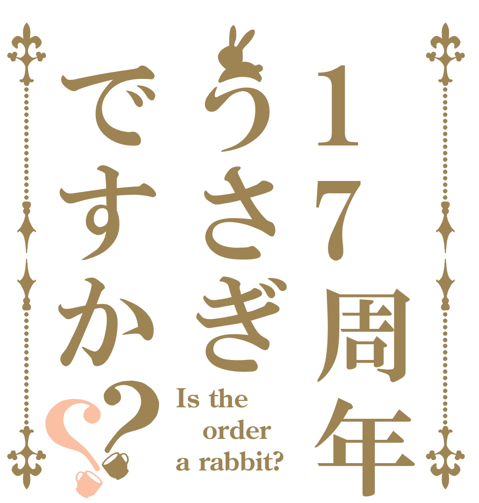 17周年はうさぎですか？？ Is the order a rabbit?