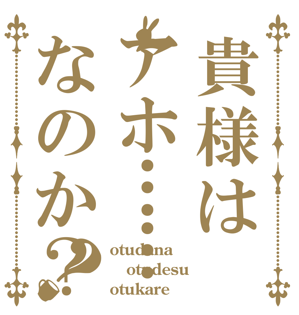 貴様はアホ……なのか？？ otudana otudesu otukare