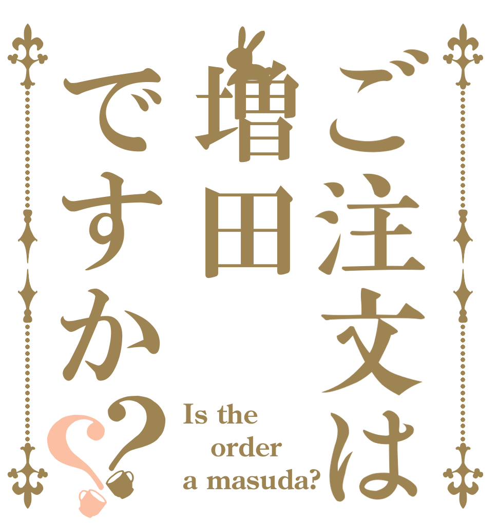 ご注文は増田ですか？？ Is the order a masuda?