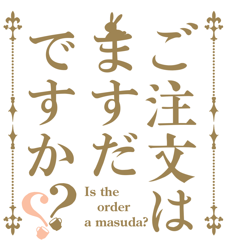 ご注文はますだですか？？ Is the order a masuda?