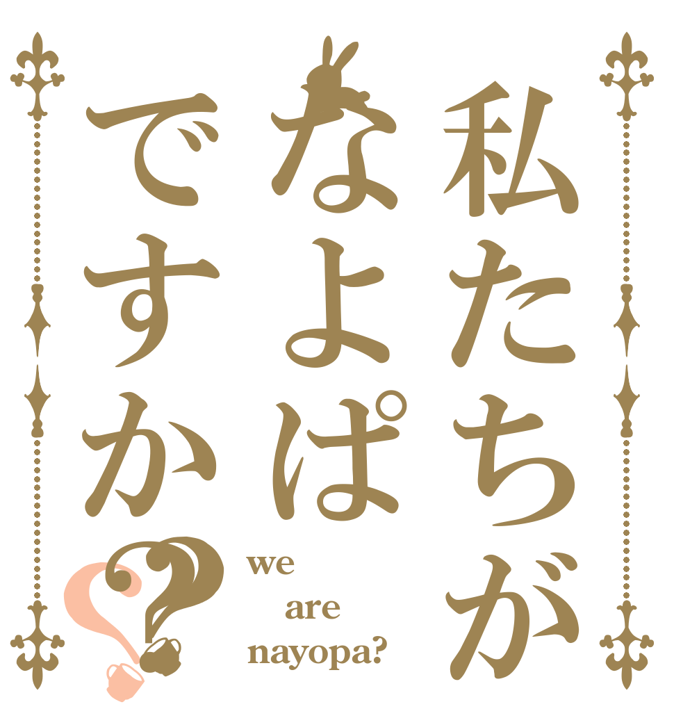 私たちがなよぱですか？？？ we are nayopa?
