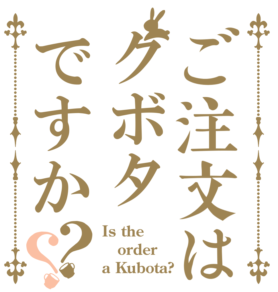 ご注文はクボタですか？？ Is the order a Kubota?