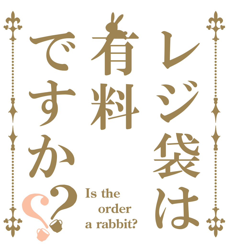 レジ袋は有料ですか？？ Is the order a rabbit?