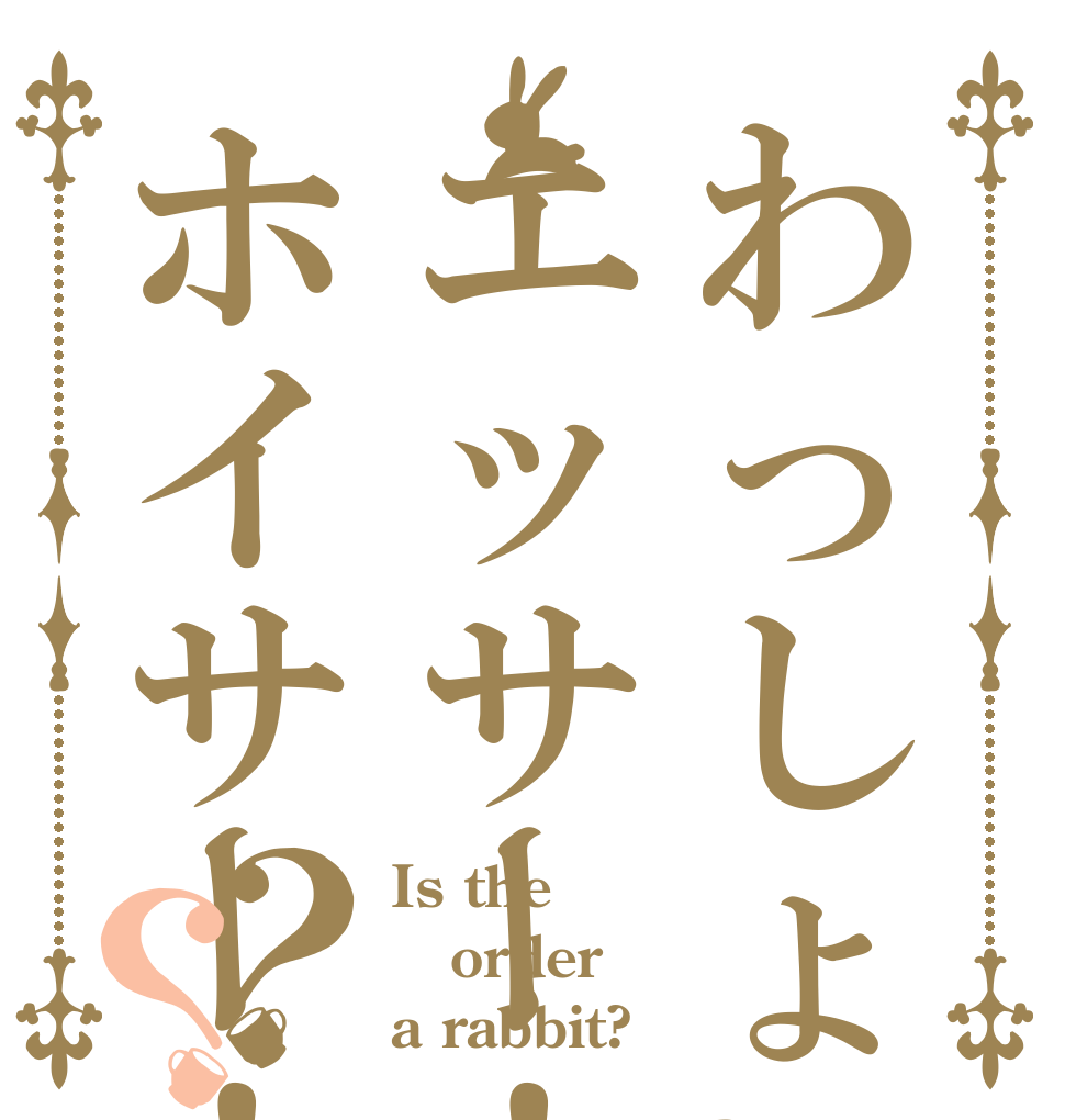 わっしょい！エッサー！ホイサー！？？ Is the order a rabbit?
