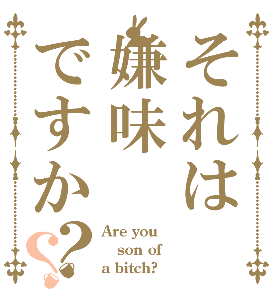 それは嫌味ですか？？ Are you son of  a bitch?