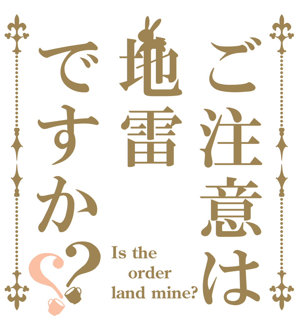 ご注意は地雷ですか？？ Is the order land mine?