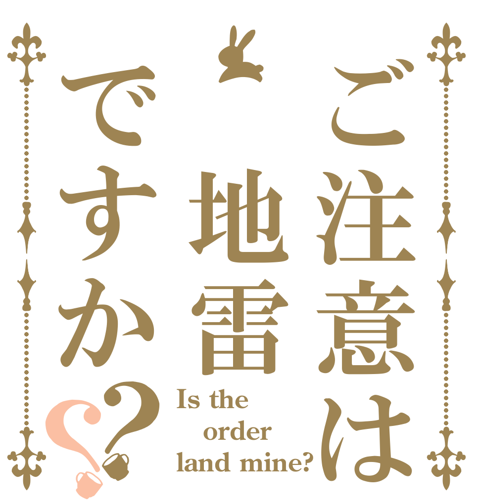ご注意は 地雷ですか？？ Is the order land mine?