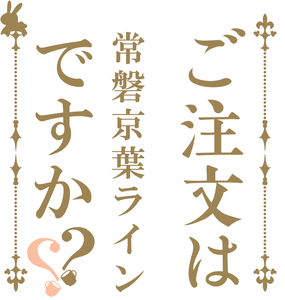 ご注文は常磐京葉ラインですか？？   
