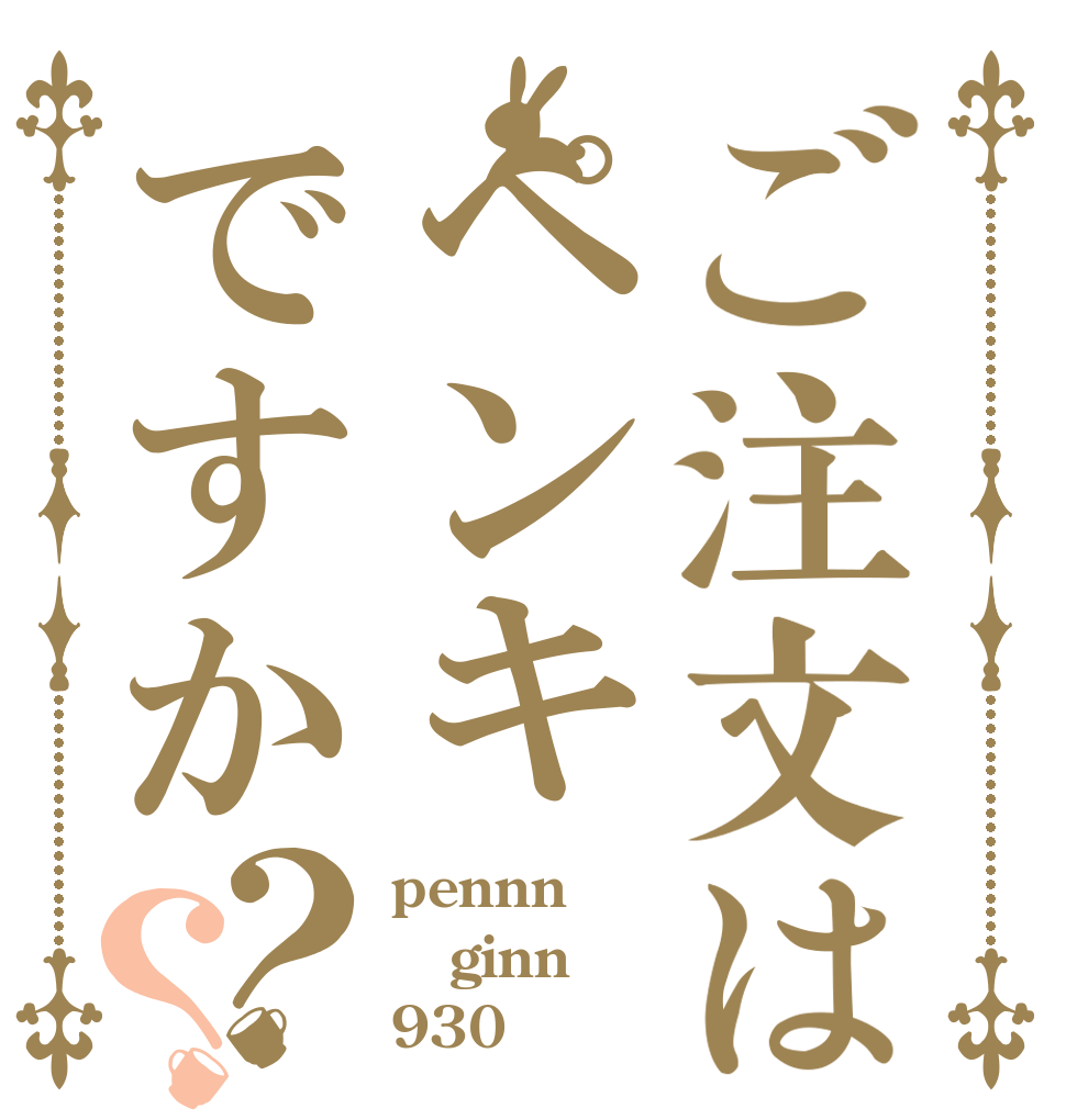 ご注文はペンキですか？？ pennn ginn 930