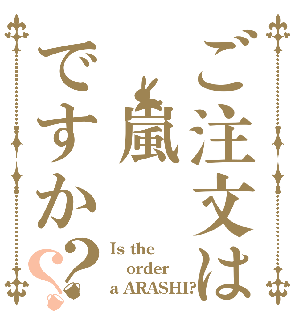 ご注文は　嵐ですか？？ Is the order a ARASHI?