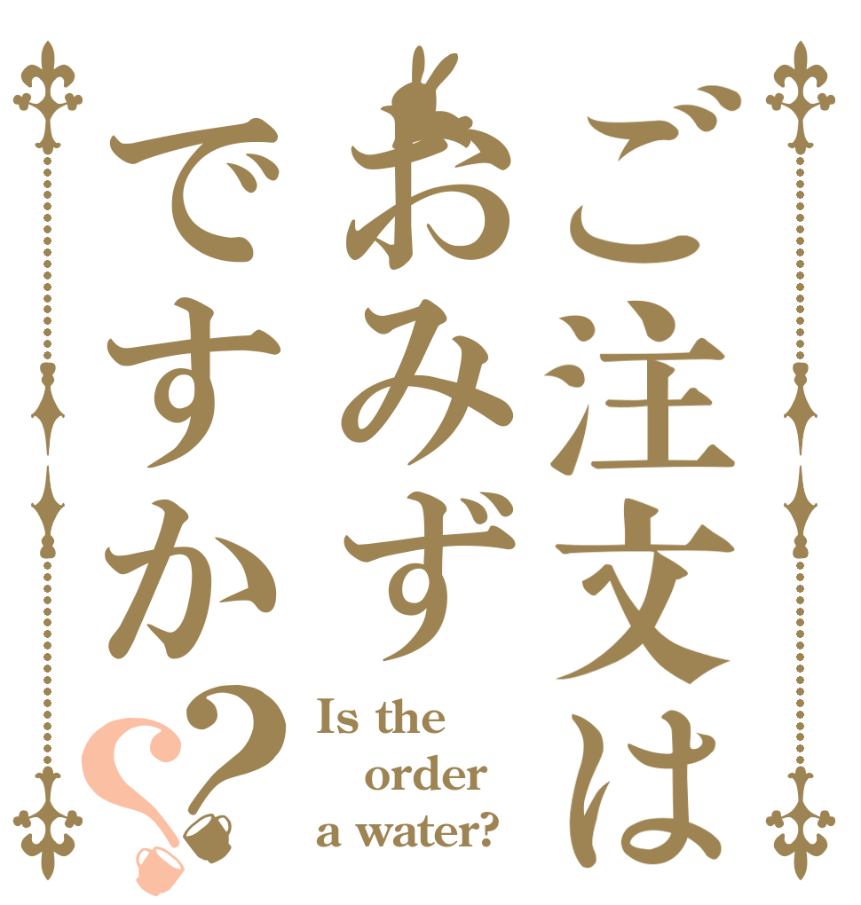 ご注文はおみずですか？？ Is the order a water?