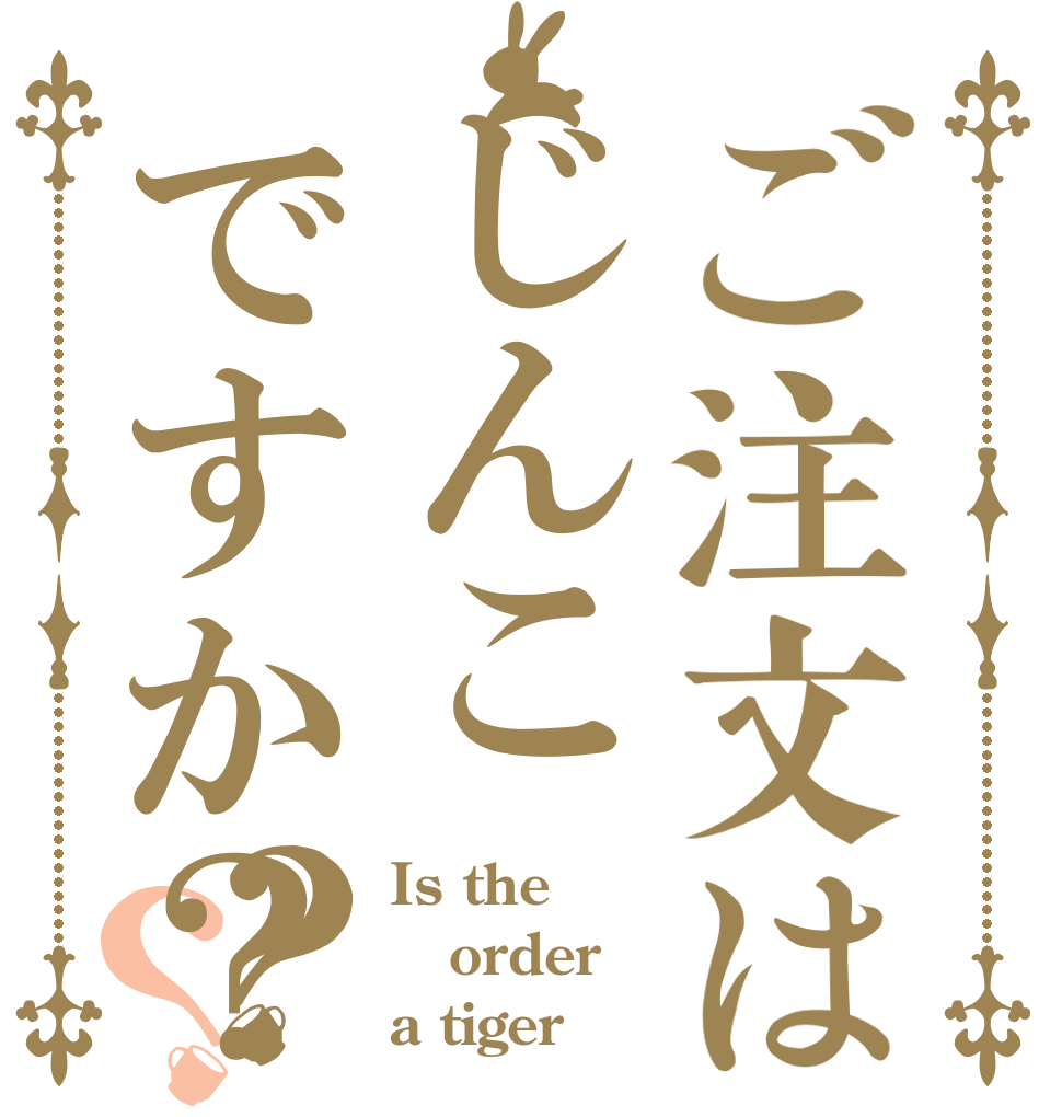 ご注文はじんこですか？？？ Is the order a tiger