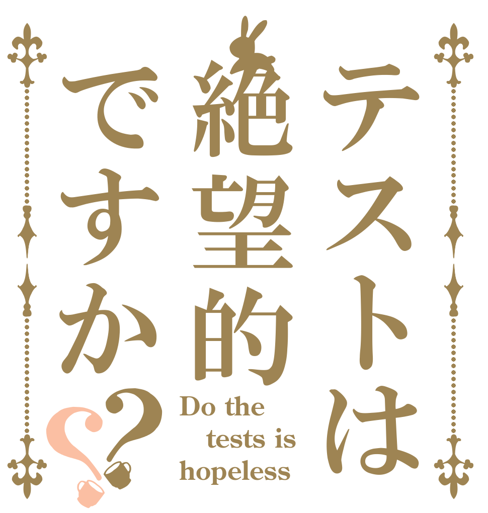 テストは絶望的ですか？？ Do the  tests is hopeless
