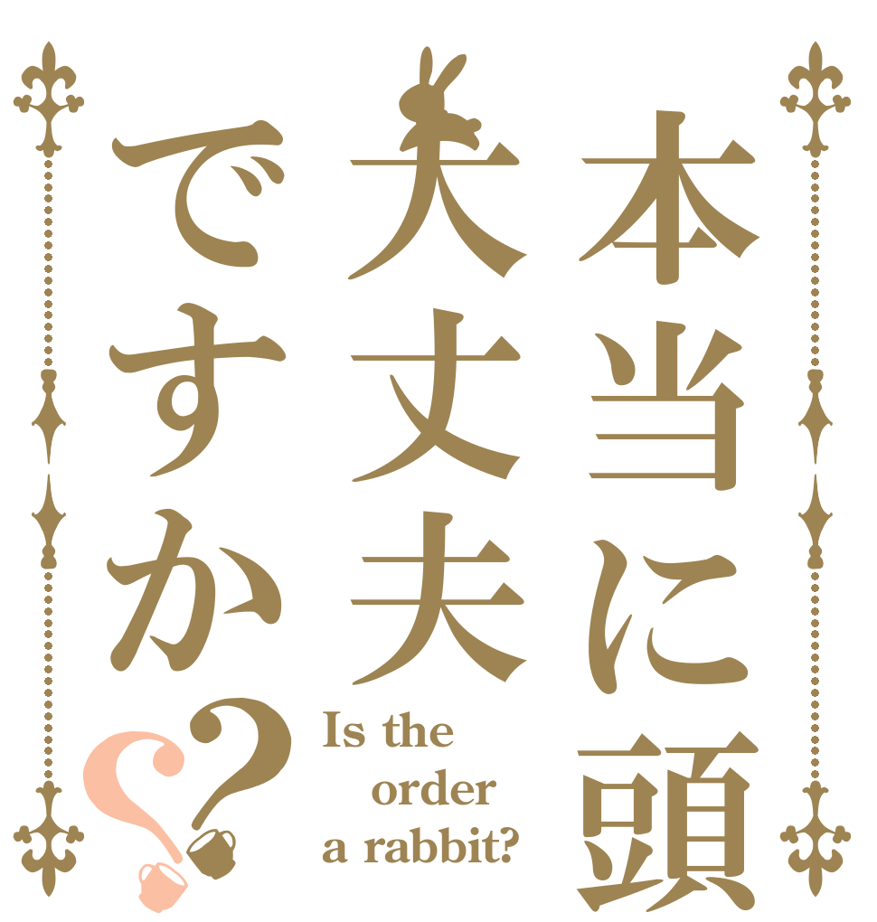 本当に頭は大丈夫ですか？？ Is the order a rabbit?