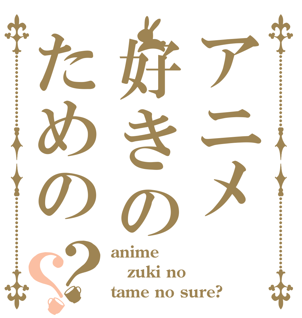 アニメ好きのための？？ anime zuki no tame no sure?