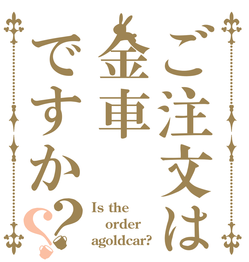 ご注文は金車ですか？？ Is the order agoldcar?