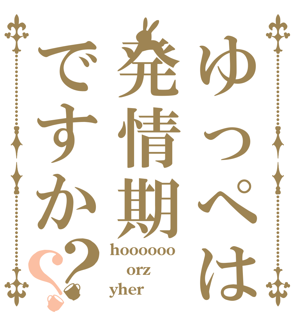 ゆっぺは発情期ですか？？ hoooooo orz yher