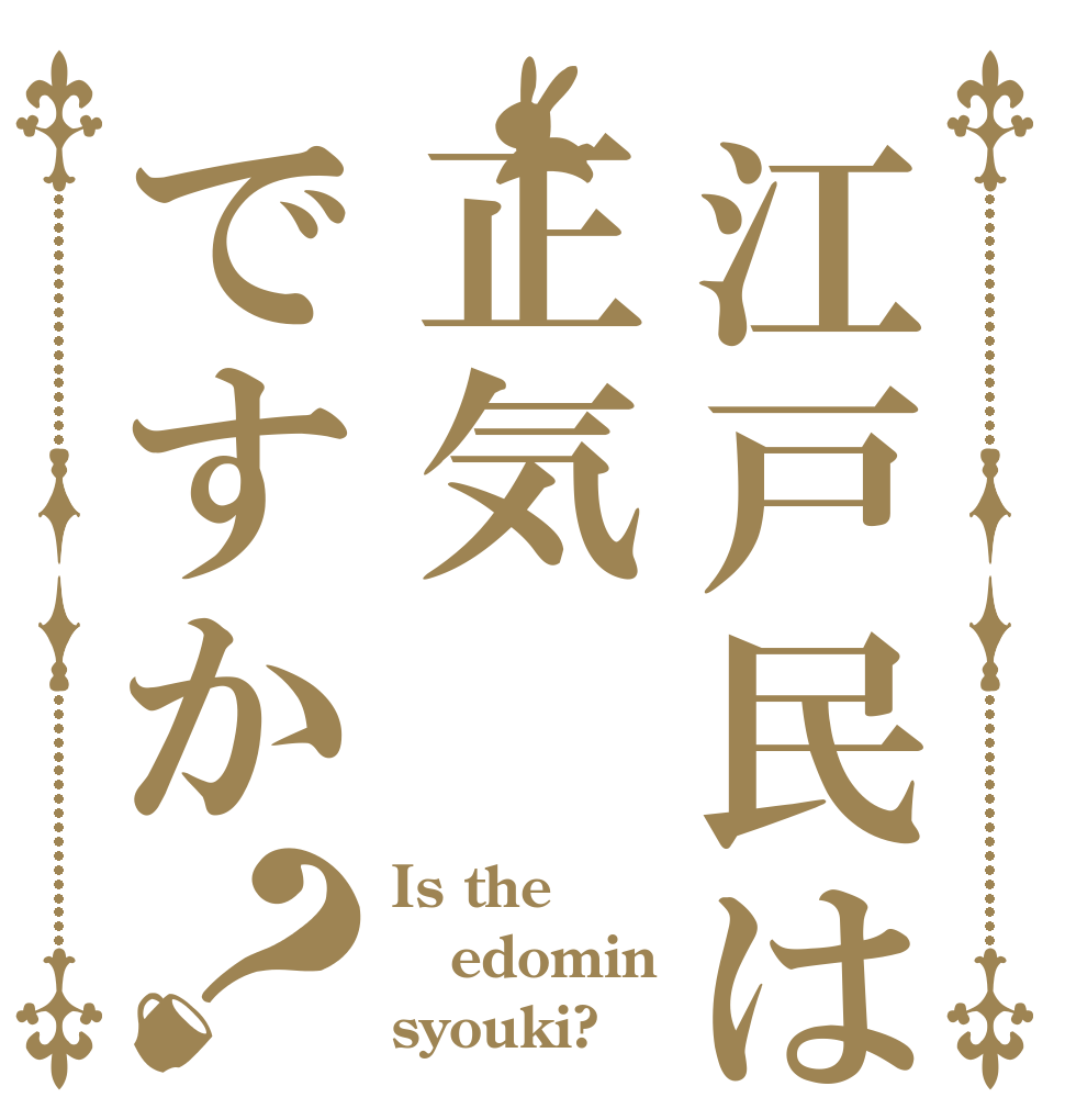 江戸民は正気ですか？ Is the edomin syouki?