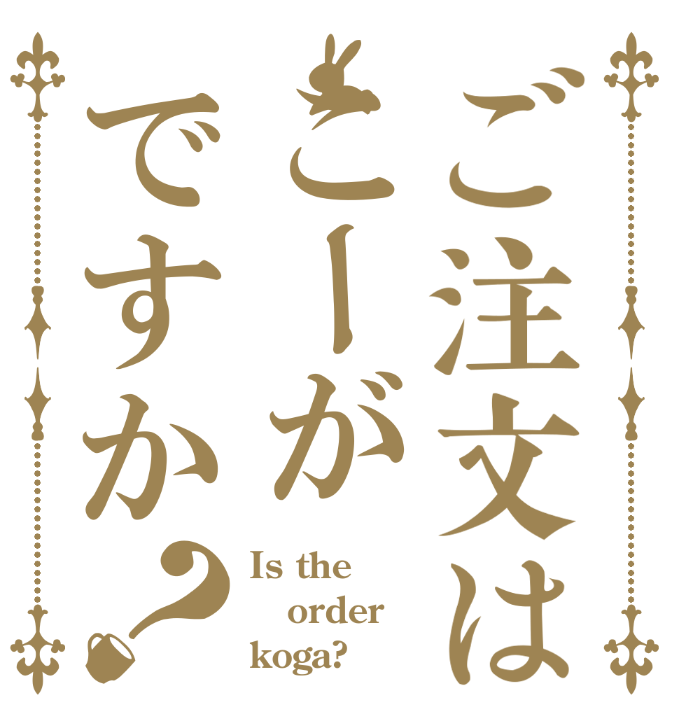 ご注文はこーがですか？ Is the order koga?