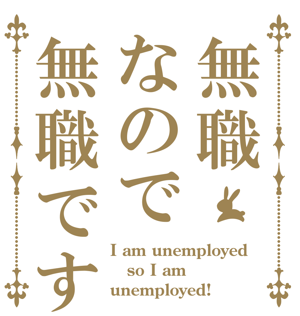 無職なので無職です I am unemployed  so I am unemployed!