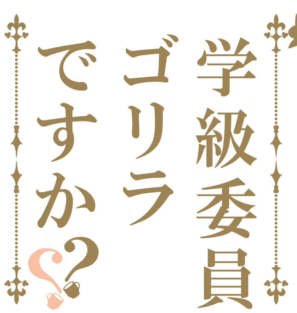学級委員はゴリラですか？？   