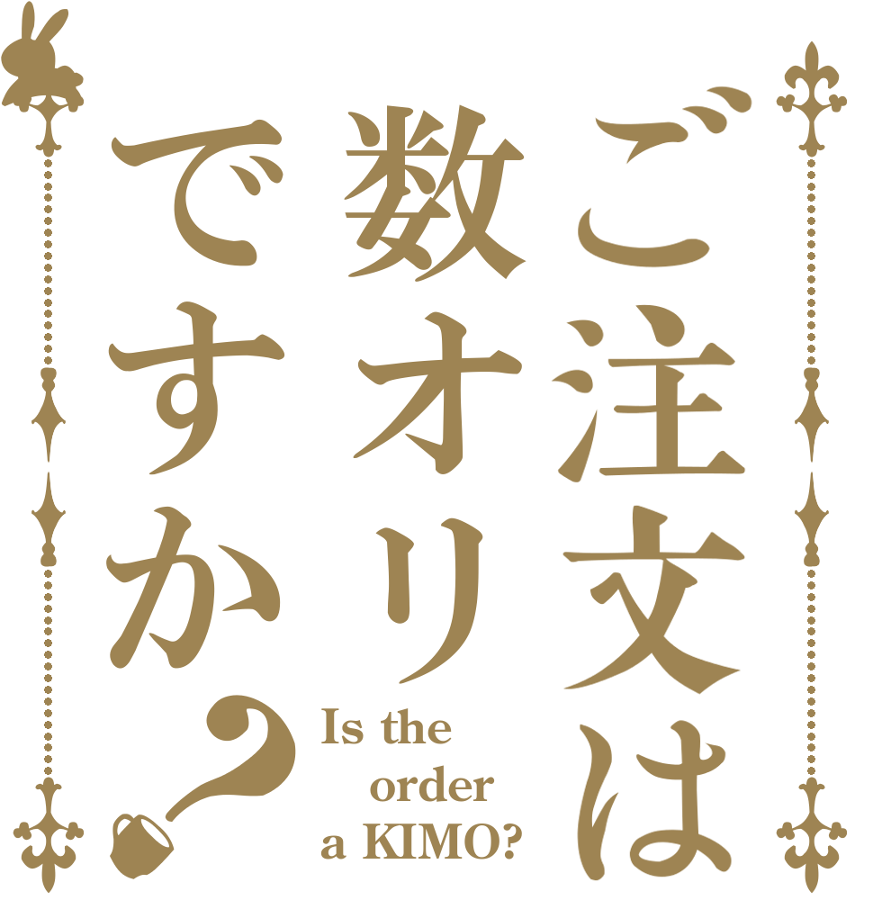 ご注文は数オリですか？ Is the order a KIMO?