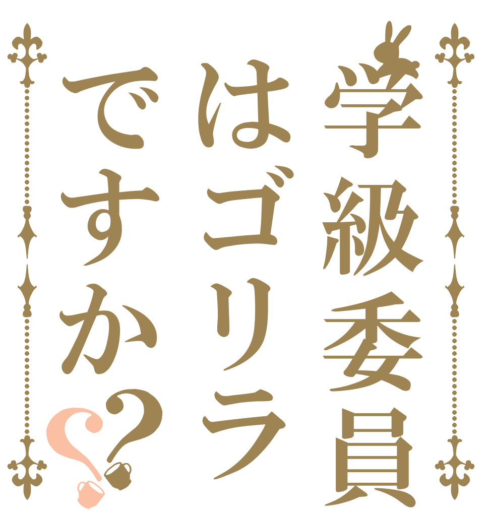 学級委員はゴリラですか？？   
