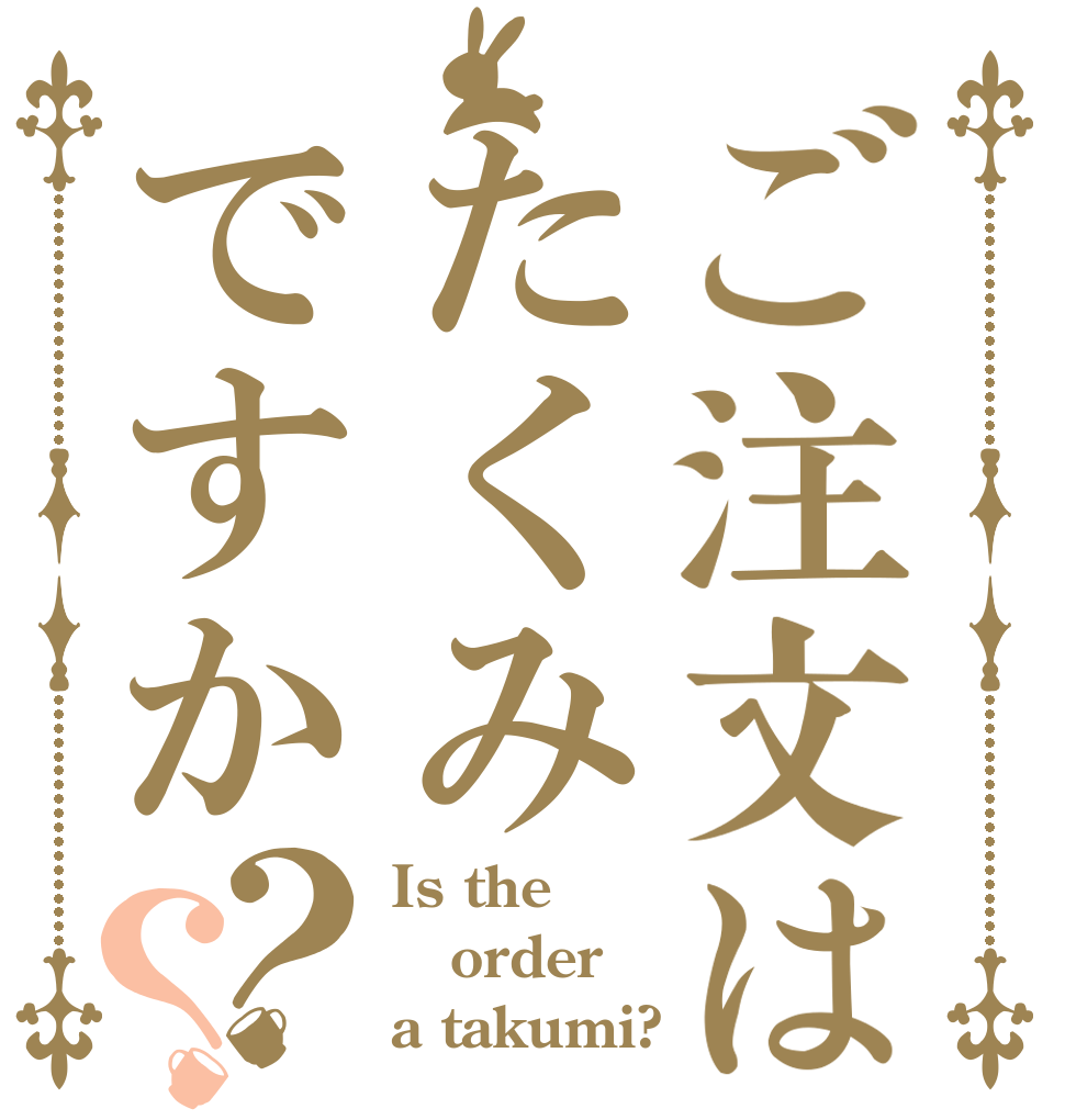 ご注文はたくみですか？？ Is the order a takumi?