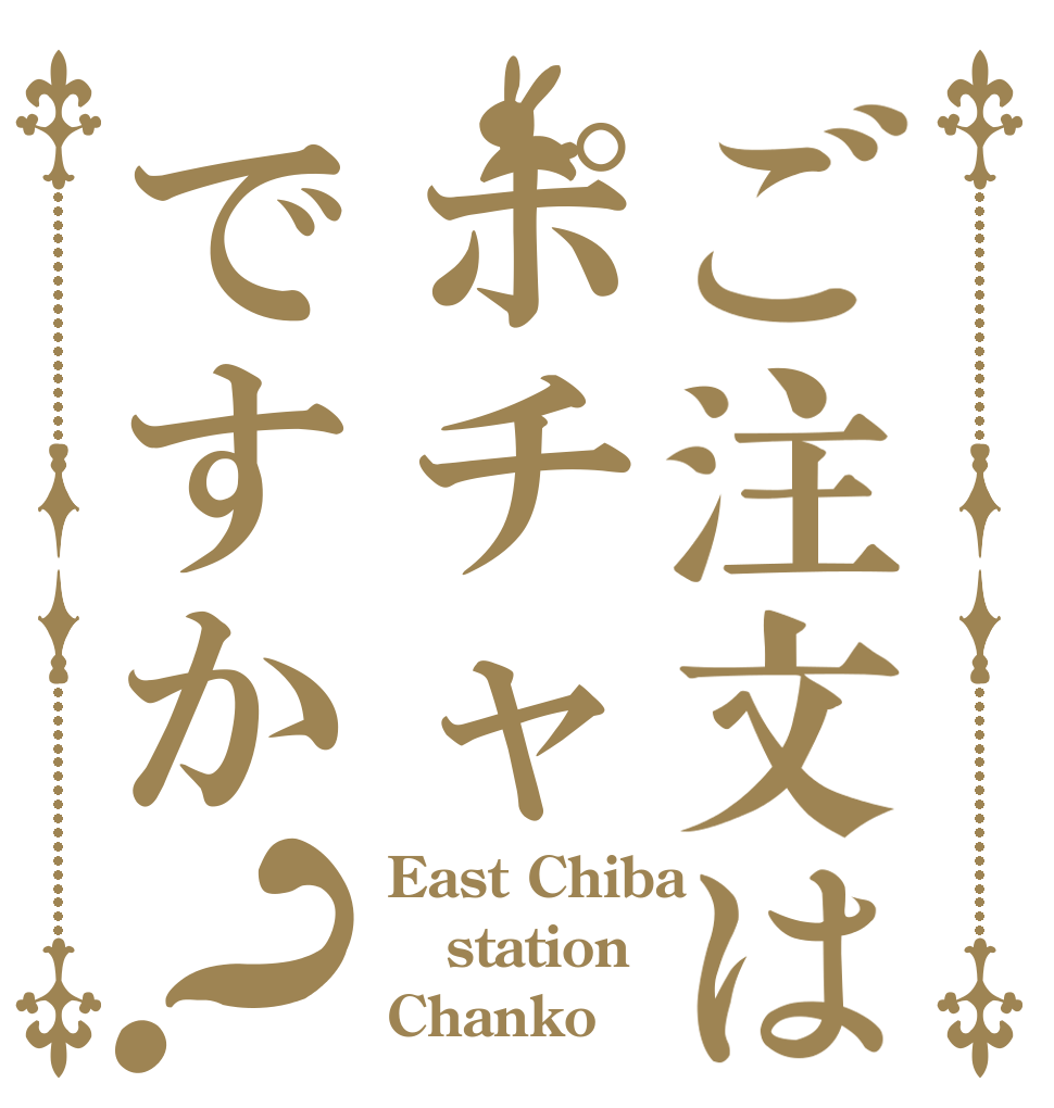 ご注文はポチャですか？ East Chiba station Chanko