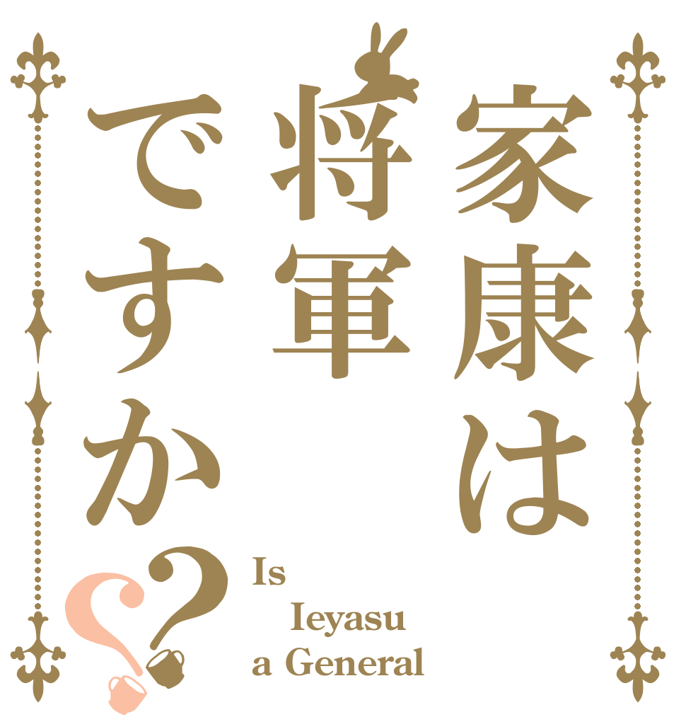 家康は将軍ですか？？ Is  Ieyasu a General？