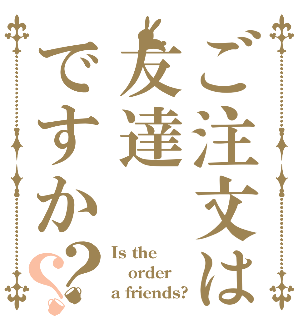 ご注文は友達ですか？？ Is the order a friends?