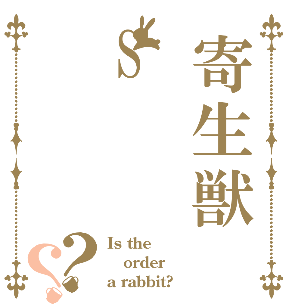 寄生獣S？？ Is the order a rabbit?