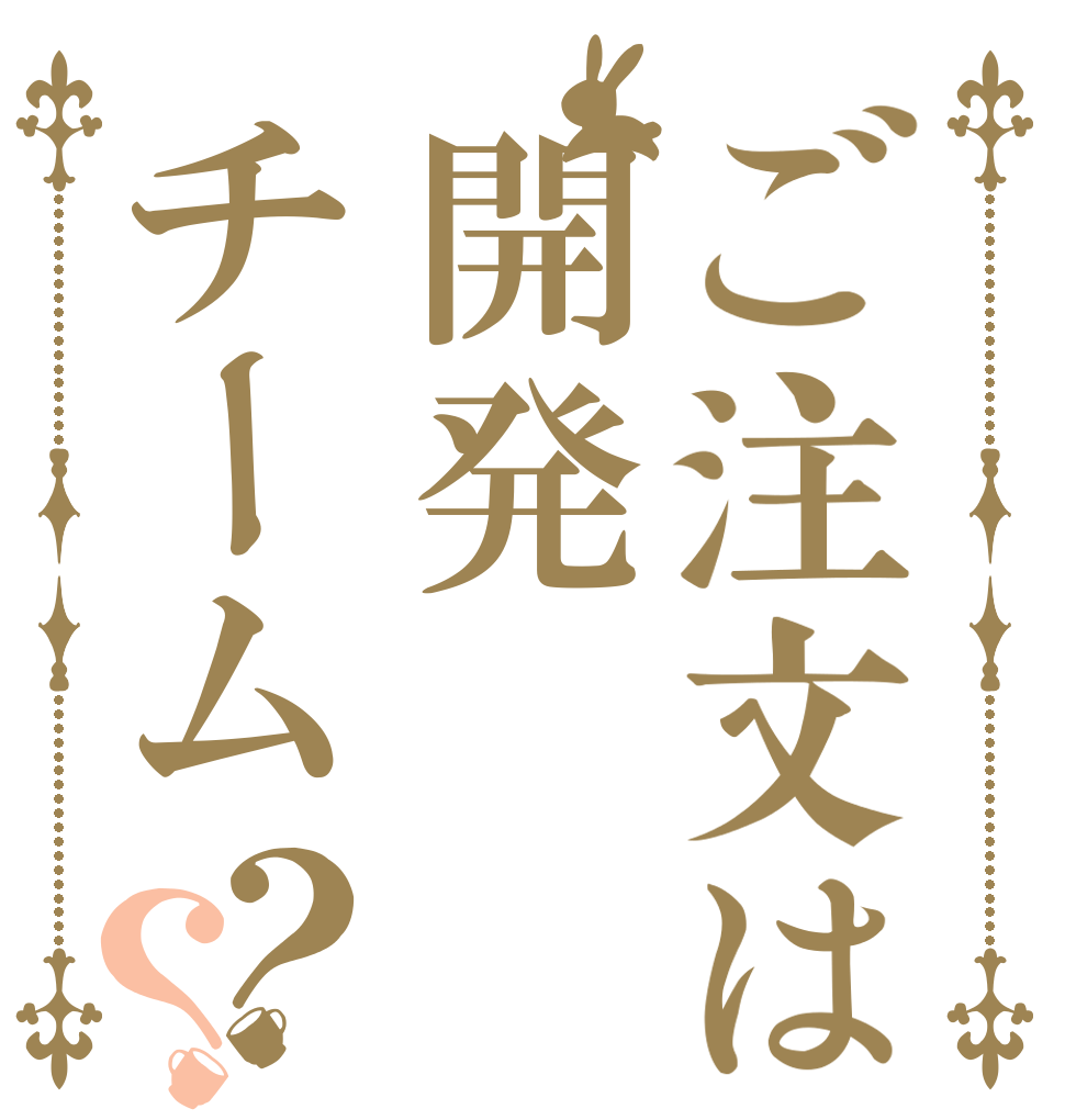 ご注文は開発チーム？？ 開発 チーム 