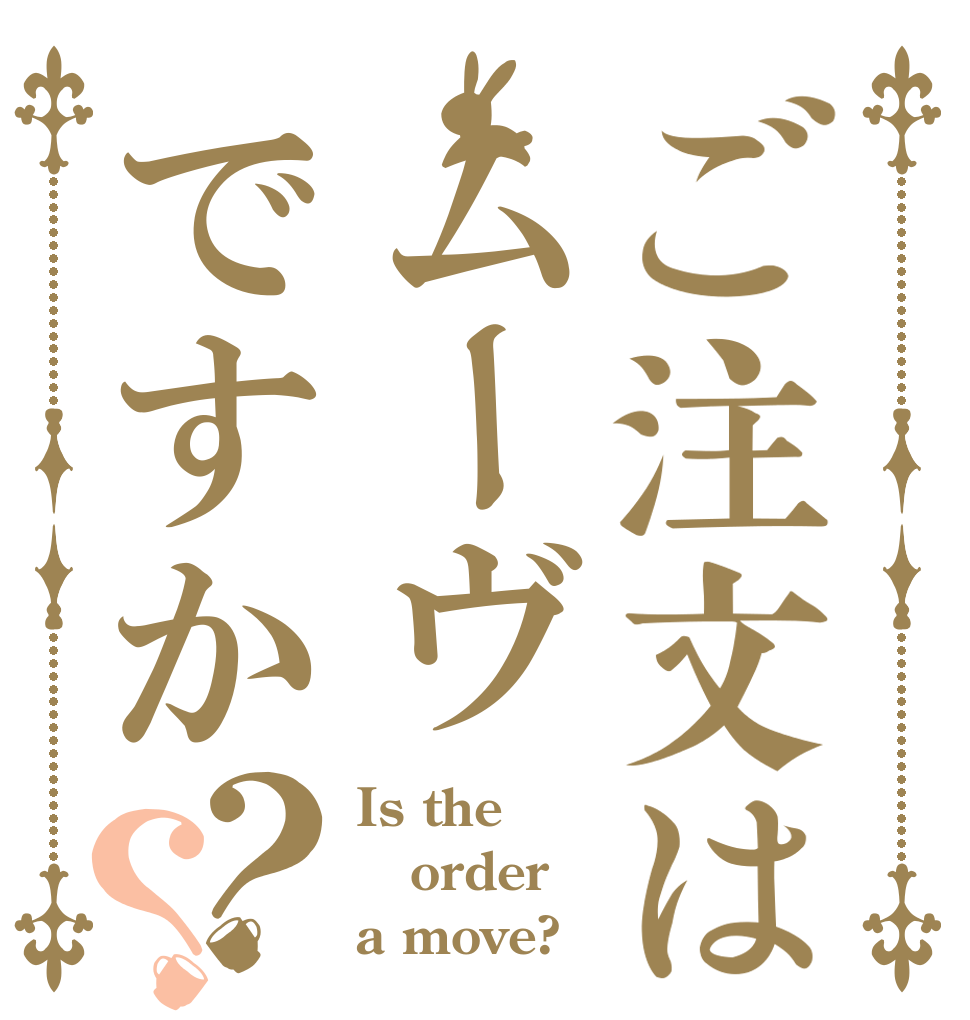 ご注文はムーヴですか？？ Is the order a move?