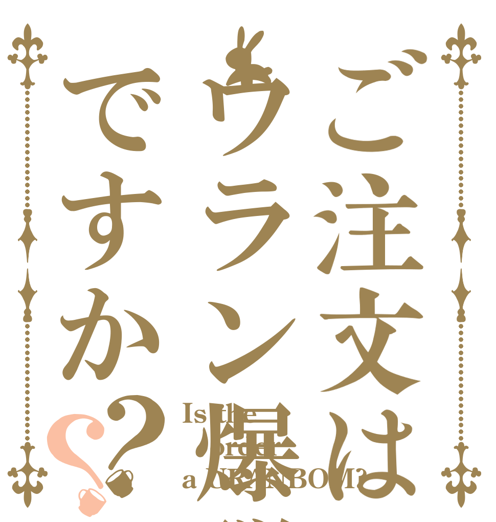 ご注文はウラン爆弾ですか？？ Is the order a URANBOM?