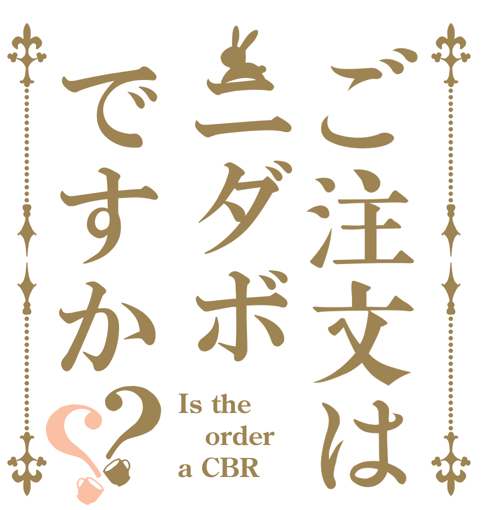 ご注文はニダボですか？？ Is the order a CBR？